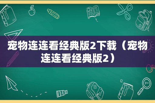 宠物连连看经典版2下载（宠物连连看经典版2）
