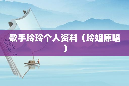 歌手玲玲个人资料（玲姐原唱）
