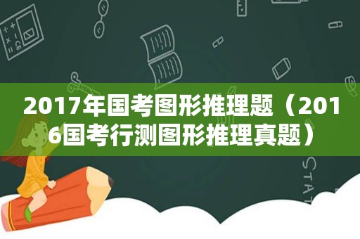2017年国考图形推理题（2016国考行测图形推理真题）