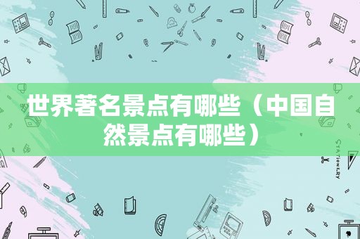世界著名景点有哪些（中国自然景点有哪些）
