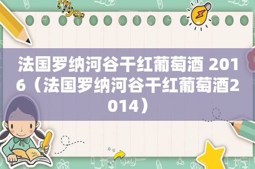 法国罗纳河谷干红葡萄酒 2016（法国罗纳河谷干红葡萄酒2014）