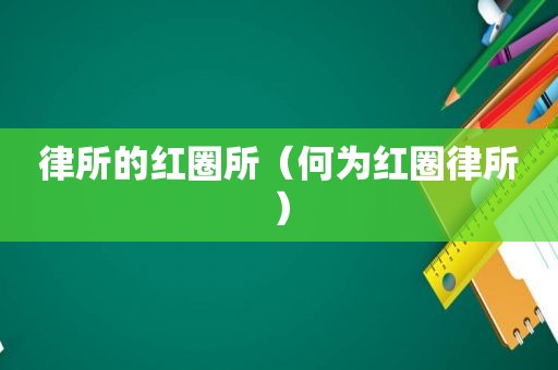 律所的红圈所（何为红圈律所）