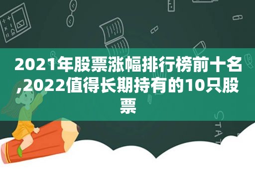 2021年股票涨幅排行榜前十名,2022值得长期持有的10只股票