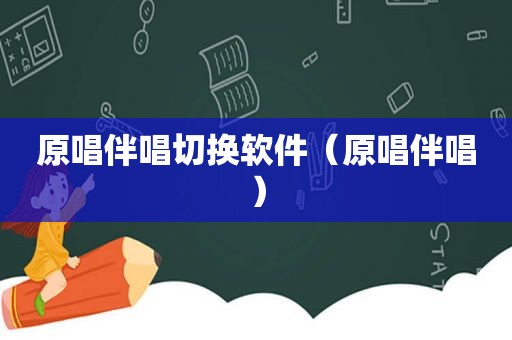 原唱伴唱切换软件（原唱伴唱）