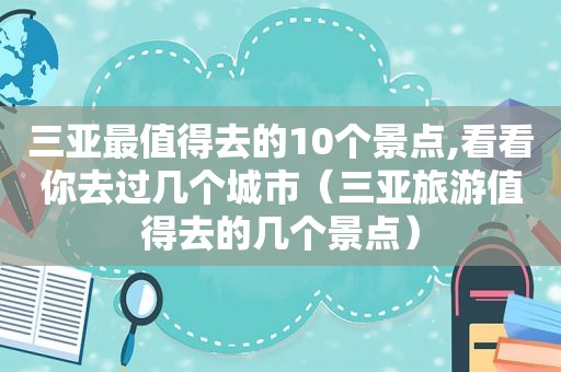三亚最值得去的10个景点,看看你去过几个城市（三亚旅游值得去的几个景点）