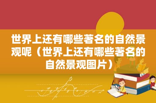 世界上还有哪些著名的自然景观呢（世界上还有哪些著名的自然景观图片）