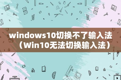 windows10切换不了输入法（Win10无法切换输入法）