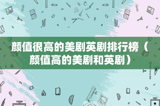 颜值很高的美剧英剧排行榜（颜值高的美剧和英剧）