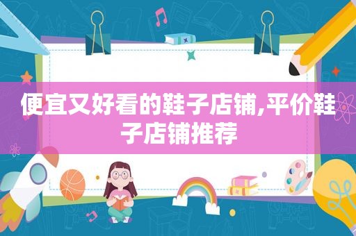便宜又好看的鞋子店铺,平价鞋子店铺推荐