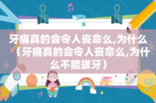 牙痛真的会令人丧命么,为什么（牙痛真的会令人丧命么,为什么不能拔牙）