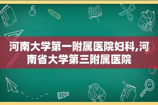 河南大学第一附属医院妇科,河南省大学第三附属医院