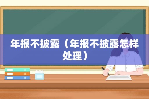 年报不披露（年报不披露怎样处理）