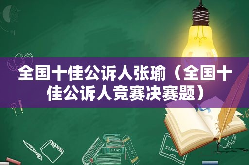 全国十佳公诉人张瑜（全国十佳公诉人竞赛决赛题）