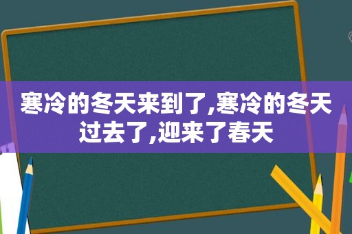 寒冷的冬天来到了,寒冷的冬天过去了,迎来了春天