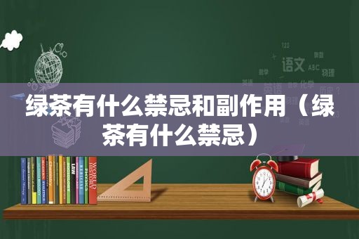 绿茶有什么禁忌和副作用（绿茶有什么禁忌）