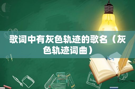 歌词中有灰色轨迹的歌名（灰色轨迹词曲）