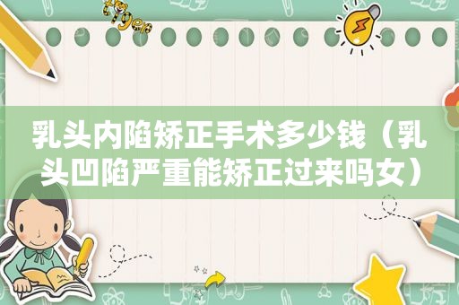  *** 内陷矫正手术多少钱（ *** 凹陷严重能矫正过来吗女）