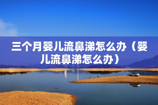 三个月婴儿流鼻涕怎么办（婴儿流鼻涕怎么办）