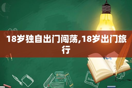 18岁独自出门闯荡,18岁出门旅行