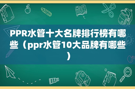 PPR水管十大名牌排行榜有哪些（ppr水管10大品牌有哪些）