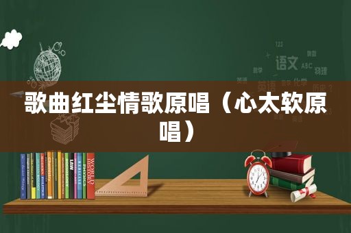 歌曲红尘情歌原唱（心太软原唱）