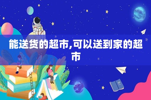 能送货的超市,可以送到家的超市