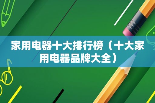 家用电器十大排行榜（十大家用电器品牌大全）