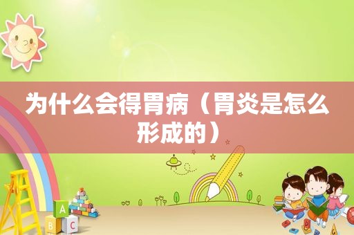 为什么会得胃病（胃炎是怎么形成的）