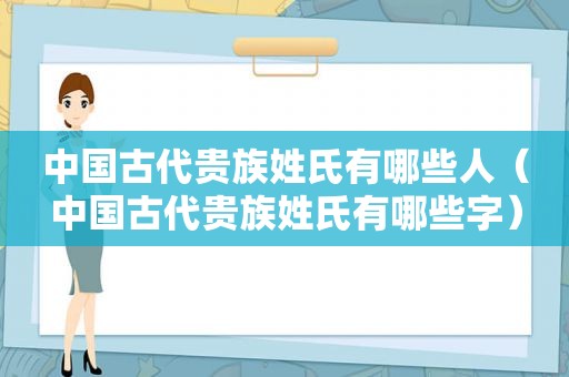 中国古代贵族姓氏有哪些人（中国古代贵族姓氏有哪些字）