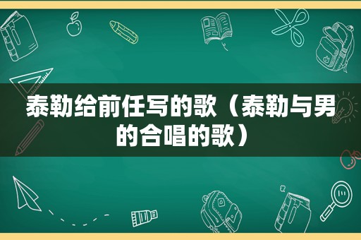 泰勒给前任写的歌（泰勒与男的合唱的歌）