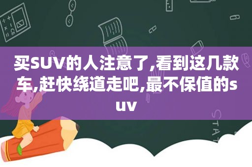 买SUV的人注意了,看到这几款车,赶快绕道走吧,最不保值的suv
