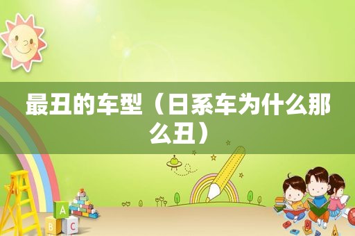 最丑的车型（日系车为什么那么丑）