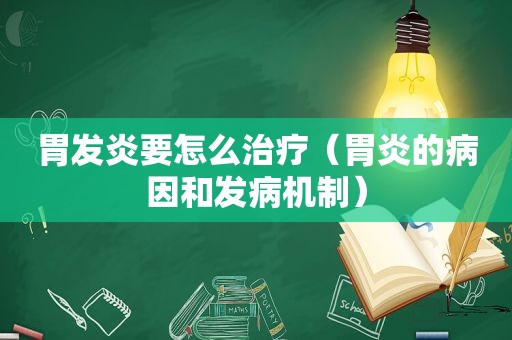 胃发炎要怎么治疗（胃炎的病因和发病机制）