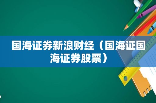 国海证券新浪财经（国海证国海证券股票）