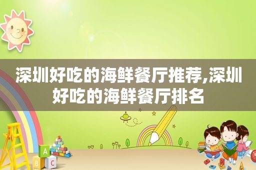 深圳好吃的海鲜餐厅推荐,深圳好吃的海鲜餐厅排名