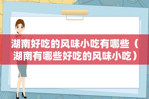 湖南好吃的风味小吃有哪些（湖南有哪些好吃的风味小吃）