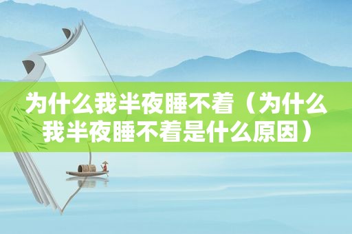 为什么我半夜睡不着（为什么我半夜睡不着是什么原因）
