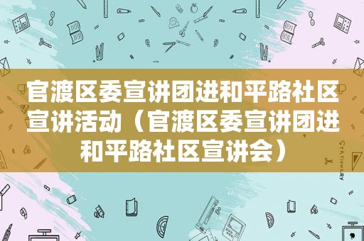 官渡区委宣讲团进和平路社区宣讲活动（官渡区委宣讲团进和平路社区宣讲会）