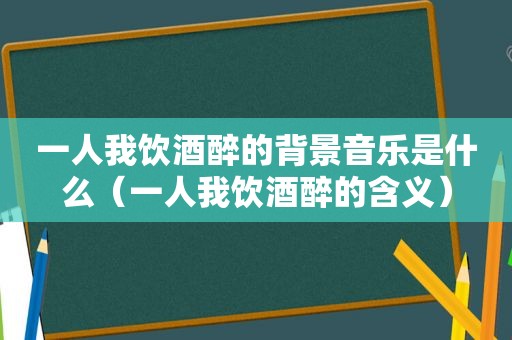 一人我饮酒醉的背景音乐是什么（一人我饮酒醉的含义）