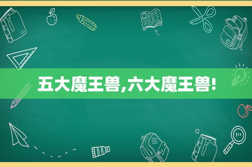 五大魔王兽,六大魔王兽!