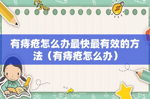 有痔疮怎么办最快最有效的方法（有痔疮怎么办）