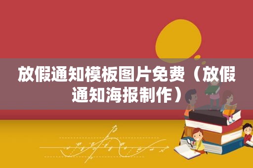 放假通知模板图片免费（放假通知海报制作）