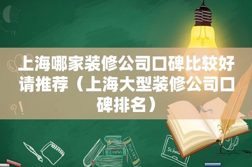 上海哪家装修公司口碑比较好请推荐（上海大型装修公司口碑排名）