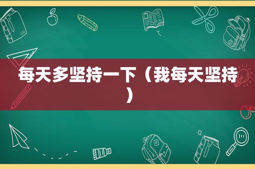 每天多坚持一下（我每天坚持）