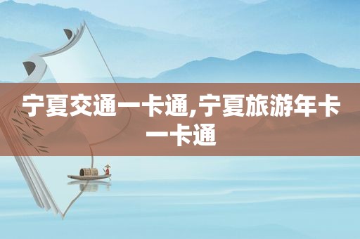 宁夏交通一卡通,宁夏旅游年卡一卡通