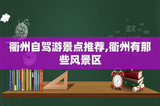 衢州自驾游景点推荐,衢州有那些风景区