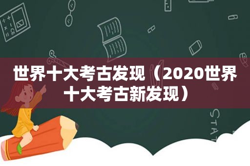 世界十大考古发现（2020世界十大考古新发现）