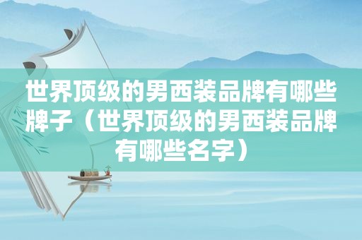 世界顶级的男西装品牌有哪些牌子（世界顶级的男西装品牌有哪些名字）