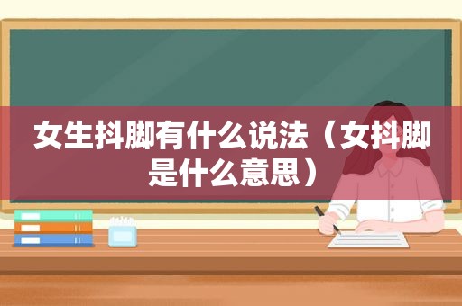 女生抖脚有什么说法（女抖脚是什么意思）