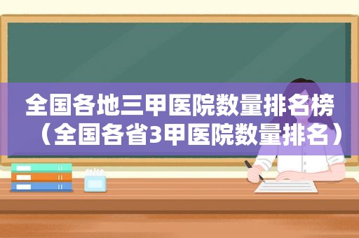 全国各地三甲医院数量排名榜（全国各省3甲医院数量排名）